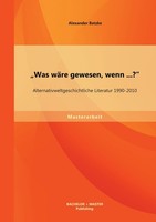 "\\\"Was WäRe Gewesen, Wenn...?\\\" Alternativweltgeschichtliche Literatur 1990-2010"