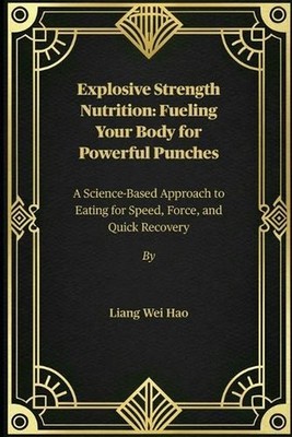 Explosive Strength Nutrition: Fueling Your Body for Powerful Punches: A Science-