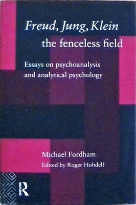 Freud, Jung, Klein - The Fenceless Field: Essays on Psychoanalysis and Analytica