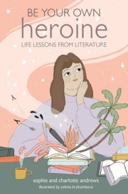 Be Your Own Heroine: Life Lessons from Literature by Sophie Andrews: New