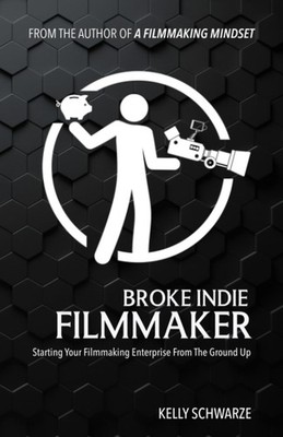Broke Indie Filmmaker Starting Your Filmmaking Enterprise From The Ground Up
