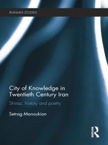 City of Knowledge in Twentieth Century Iran: Shiraz, History and Poetry