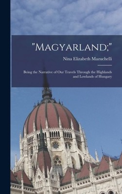 Mazuchelli - Magyarland   Being the Narrative of Our Travels Through - X555z
