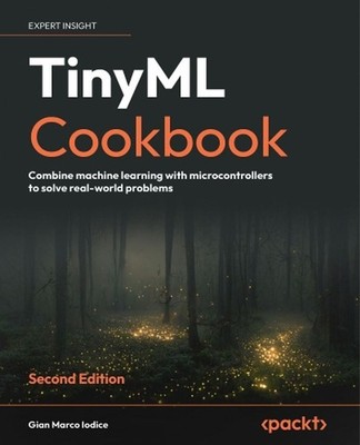 TinyML Cookbook: Combine machine learning with microcontrollers to solve real-wo