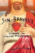 Sin Bravely: A Memoir of Spiritual Disobedience by Rowe, Maggie
