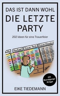 Das ist dann wohl die letzte Party: 202 Ideen f?r eine Trauerfeier by Eike Tiede
