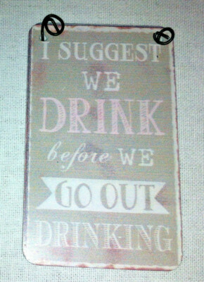 Shabby & Chic Small Metal Signs/ Tags (8X5cm) I Suggest we Drink before we Go...