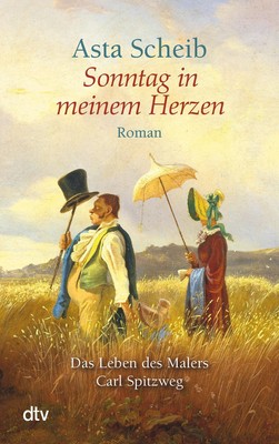 Sonntag in meinem Herzen | Das Leben des Malers Carl Spitzweg | Asta Scheib