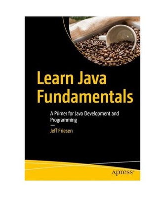 Learn Java Fundamentals: A Primer for Java Development and Programming, Friesen,