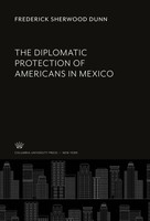 Frederick Sherwood Dunn | The Diplomatic Protection Of Americans In Mexico