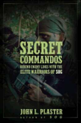 Secret Commandos: Behind Enemy Lines with the Elite Warriors of SOG by Plaster