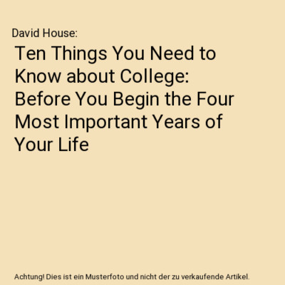 Ten Things You Need to Know about College: Before You Begin the Four Most Import
