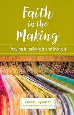 Faith in the Making: Praying it, talking it, living it,Lyndall B