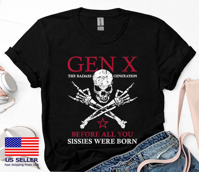 Gen X The Badass Generation Before All You Sissies Were Born T-Shirt All Sizes