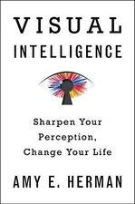 VISUAL INTELLIGENCE: SHARPEN YOUR PERCEPTION, CHANGE YOUR By Amy E. Herman *VG+*