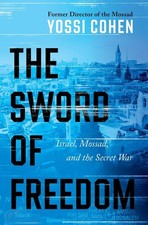 The Sword of Freedom: Israel, Mossad, and the Secret War by Yossi Cohen Hardcove