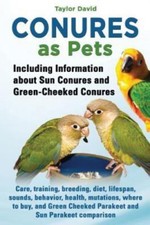 Conures as Pets - Including Information about Sun Conures and Green-Cheeked C...