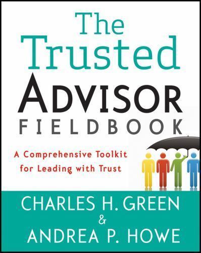 The Trusted Advisor Fieldbook: A Comprehensive Toolkit for Leading with Trust, G