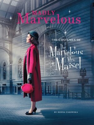 Madly Marvelous: The Costumes of the Marvelous Mrs. Maisel by Donna Zakowska