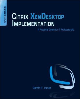 Citrix XenDesktop Implementation A Practical Guide for IT Professionals James