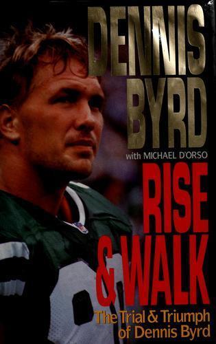 Rise And Walk The Dennis Byrd Story Rise and Walk : The Trial and Triumph of Dennis Byrd by Michael D'Orso