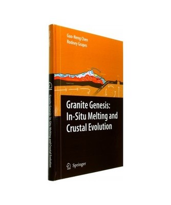 Granite Genesis: In-Situ Melting and Crustal Evolution, Rodney Grapes, Guo-Neng 