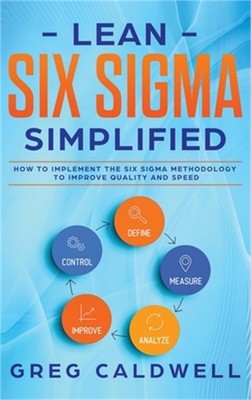 Lean Six Sigma: Simplified - How to Implement The Six Sigma Methodology to Impro