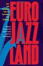 Eurojazzland: Jazz and European Sources, Dynamics, and Contexts