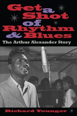 Get a Shot of Rhythm and Blues: The Arthur Alexander Story by Richard Younger (E