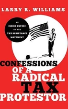 Confessions of a Radical Tax Protestor: An Inside Expose of the Tax Resistance M