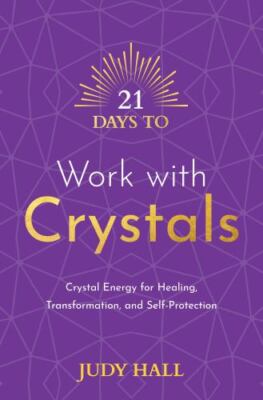 21 Days to Work with Crystals: Crystal Energy for Healing, Transformation, and S