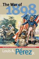 The War of 1898 The United States And Cuba In History And Historiography PéRez