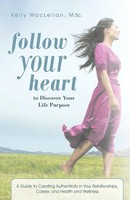 Kelly Maclellan M. Sc | Follow Your Heart To Discover Your Life Purpose | Buch