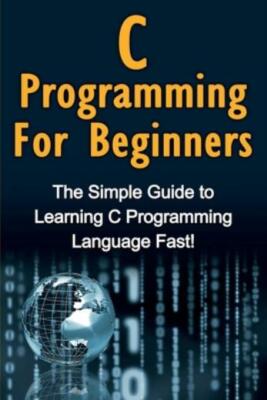 C Programming For Beginners: The Simple Guide To Learning C Programming Lan...