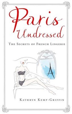 Paris Undressed: The Secrets of French Lingerie, Kathryn Kemp-Griffin, New condi