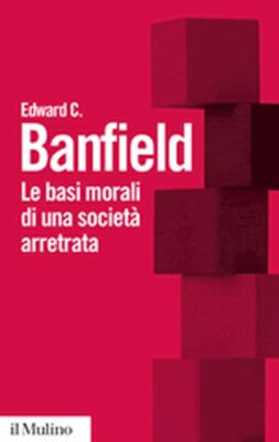 LE BASI MORALI DI UNA SOCIETA' ARRETRATA  - BANFIELD EDWARD C. - Il Mulino