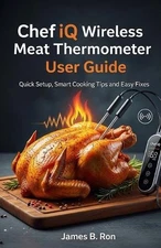 Chef iQ Wireless Meat Thermometer User Guide: Quick Setup, Smart Cooking Tips an