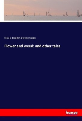 Flower and weed: and other tales Mary E. Braddon