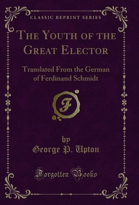 The Youth of the Great Elector: Translated From the German of Ferdinand Schmidt
