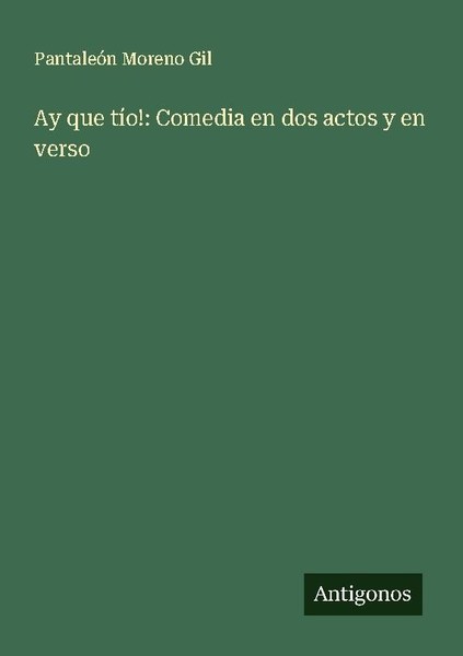 Ay Que TíO!: Comedia En Dos Actos Y En Verso PantaleóN Moreno Gil-image