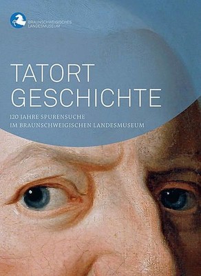 Tatort Geschichte : 120 Jahre Spurensuche im Braunschweigischen Landesmuseum / [