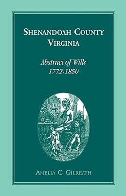 Shenandoah County, Virginia Abstracts of Wills, 1772-1850 by Amelia C Gilreath