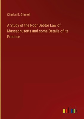 Charles E. Grinnell | A Study of the Poor Debtor Law of Massachusetts and...