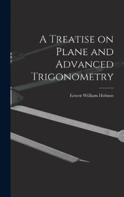 A Treatise on Plane and Advanced Trigonometry by Ernest William 1856-1933 Hobson