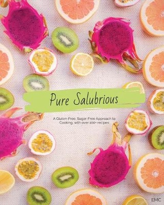 Pure Salubrious: A Gluten-Free, Sugar-Free Approach to Cooking by E.M.C. Paperba