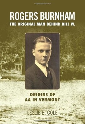 ROGERS BURNHAM: THE ORIGINAL MAN BEHIND BILL W. By Leslie B. Cole - Hardcover