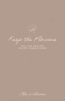 Keep the Flowers Tell the Healing You're Coming Home Ellie Williams Taschenbuch
