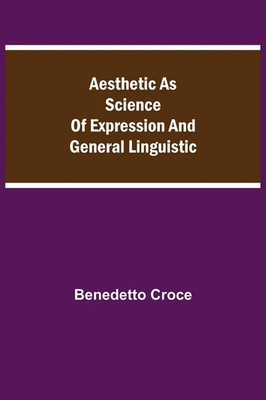 Benedetto Croce | Aesthetic As Science Of Expression And General Linguistic