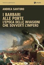 I barbari alle porte. L'epoca delle invasioni che sovvertï¿½ l'impero Sa