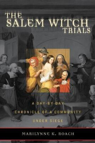 The Salem Witch Trials: A Day-By-Day Chronicle of a Community Under Siege